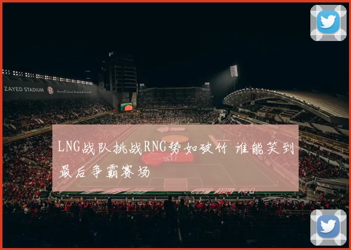 LNG战队挑战RNG势如破竹 谁能笑到最后争霸赛场