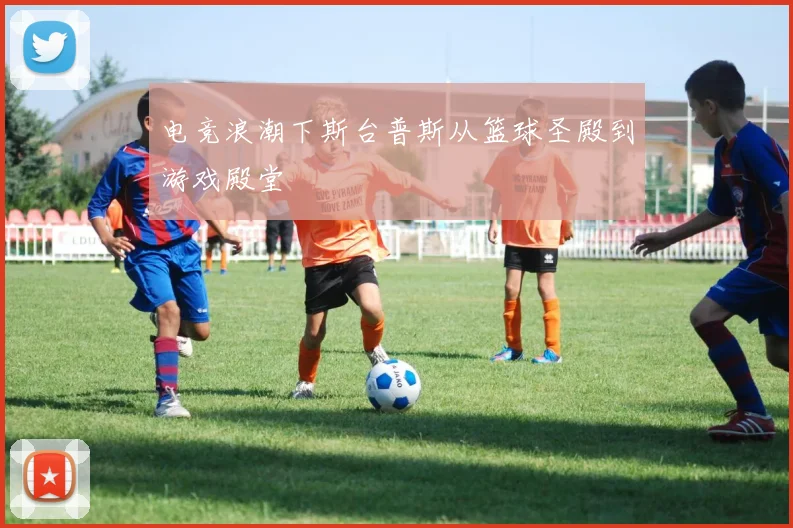 电竞浪潮下斯台普斯从篮球圣殿到游戏殿堂