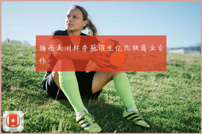 梅西美洲杯夺冠催生亿元级商业合作