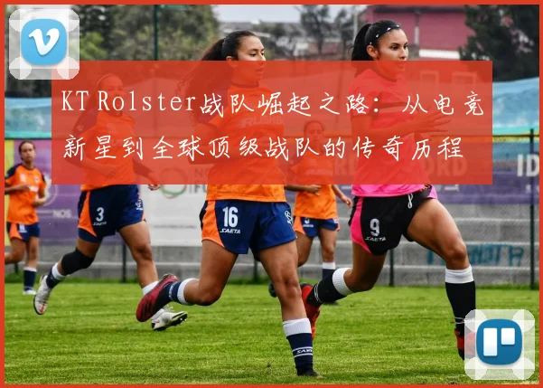 KT Rolster战队崛起之路：从电竞新星到全球顶级战队的传奇历程
