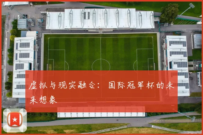 虚拟与现实融合：国际冠军杯的未来想象