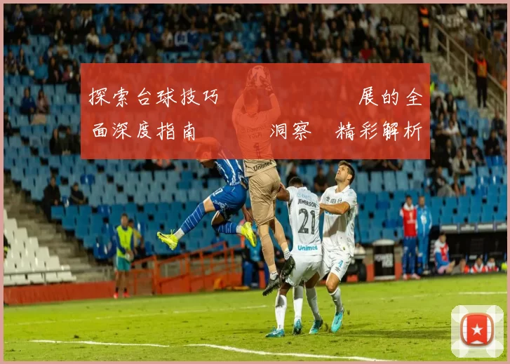 探索台球技巧戰術與設備發展的全面深度指南與趨勢洞察與精彩解析