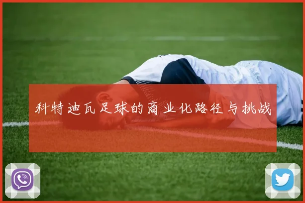 科特迪瓦足球的商业化路径与挑战