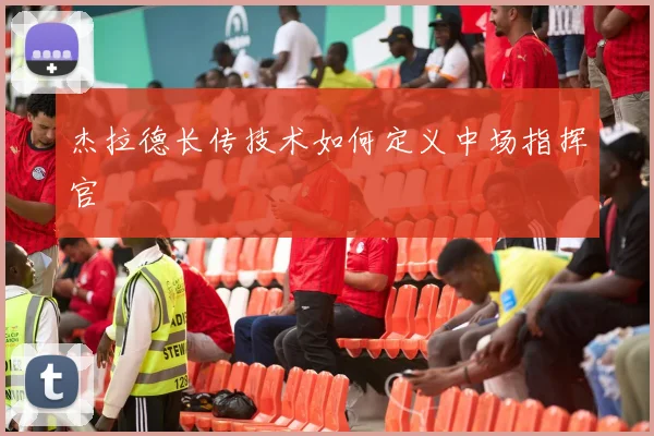 杰拉德长传技术如何定义中场指挥官