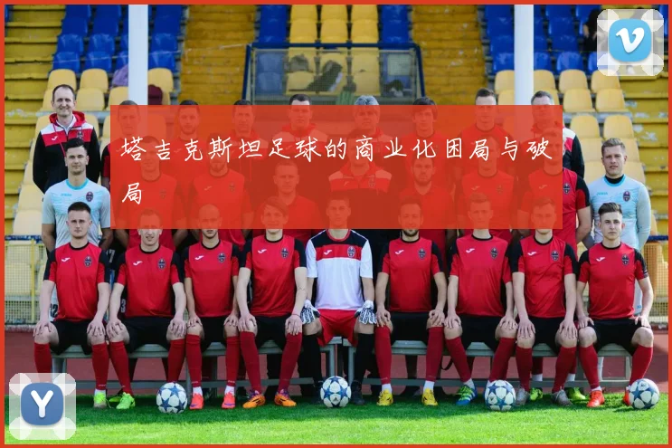 塔吉克斯坦足球的商业化困局与破局