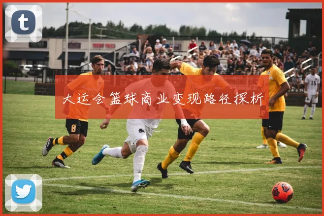 大运会篮球商业变现路径探析