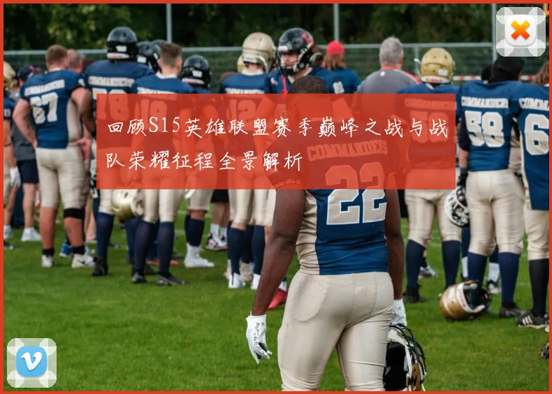 回顾S15英雄联盟赛季巅峰之战与战队荣耀征程全景解析