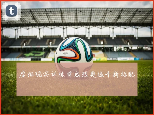 虚拟现实训练将成残奥选手新标配