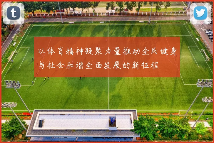 以体育精神凝聚力量推动全民健身与社会和谐全面发展的新征程