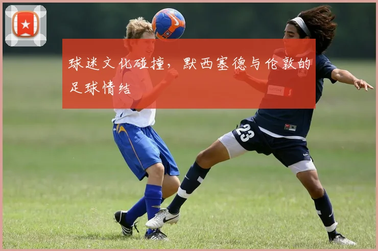 球迷文化碰撞，默西塞德与伦敦的足球情结