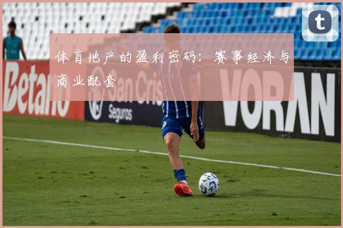 体育地产的盈利密码：赛事经济与商业配套