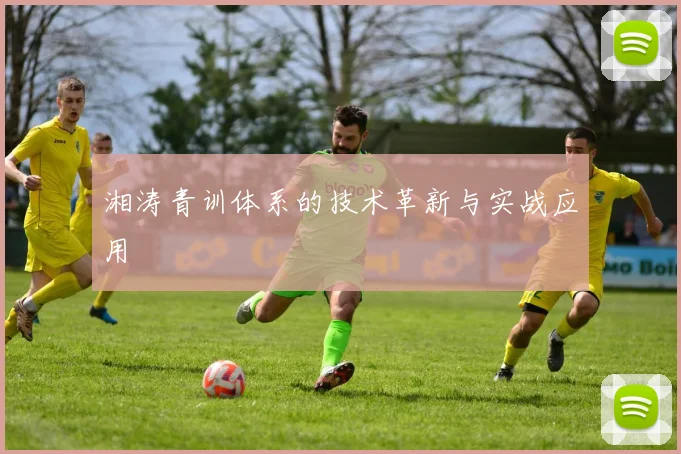 湘涛青训体系的技术革新与实战应用
