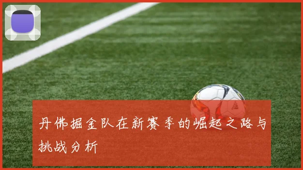 丹佛掘金队在新赛季的崛起之路与挑战分析