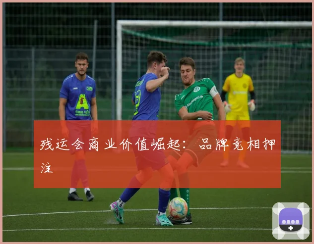 残运会商业价值崛起：品牌竞相押注