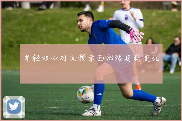 年轻核心对决预示西部格局新变化