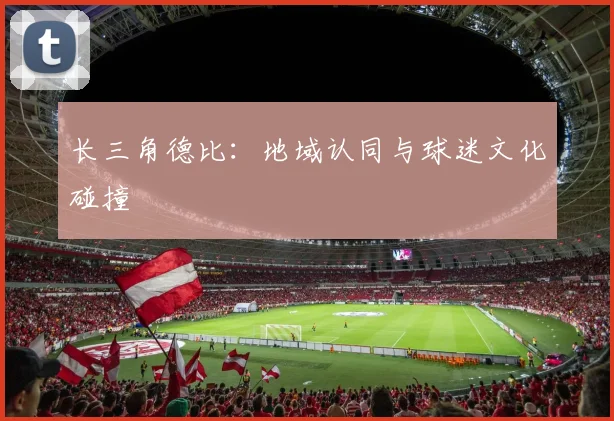长三角德比：地域认同与球迷文化碰撞