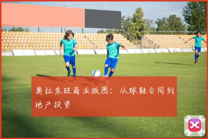奥拉朱旺商业版图：从球鞋合同到地产投资