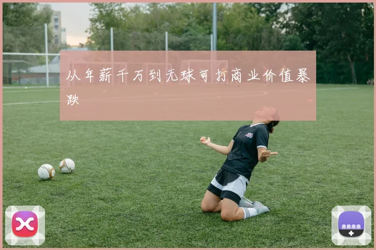 从年薪千万到无球可打商业价值暴跌